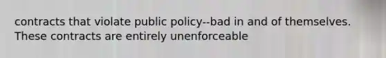 contracts that violate public policy--bad in and of themselves. These contracts are entirely unenforceable