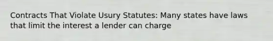 Contracts That Violate Usury Statutes: Many states have laws that limit the interest a lender can charge