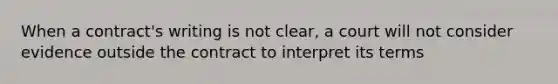 When a contract's writing is not clear, a court will not consider evidence outside the contract to interpret its terms