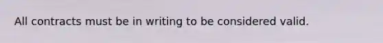 All contracts must be in writing to be considered valid.