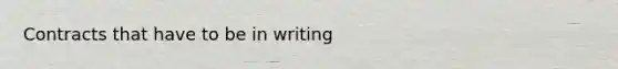 Contracts that have to be in writing