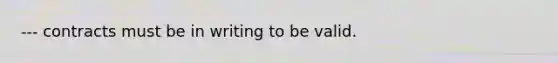 --- contracts must be in writing to be valid.