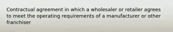 Contractual agreement in which a wholesaler or retailer agrees to meet the operating requirements of a manufacturer or other franchiser