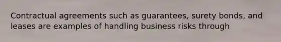 Contractual agreements such as guarantees, surety bonds, and leases are examples of handling business risks through