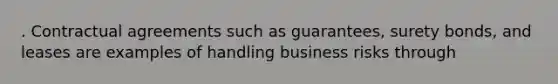 . Contractual agreements such as guarantees, surety bonds, and leases are examples of handling business risks through