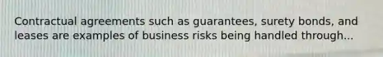 Contractual agreements such as guarantees, surety bonds, and leases are examples of business risks being handled through...