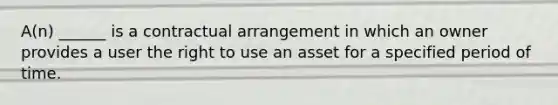 A(n) ______ is a contractual arrangement in which an owner provides a user the right to use an asset for a specified period of time.