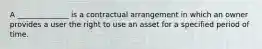 A ______________ is a contractual arrangement in which an owner provides a user the right to use an asset for a specified period of time.