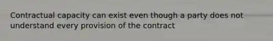 Contractual capacity can exist even though a party does not understand every provision of the contract