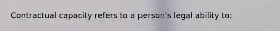 Contractual capacity refers to a person's legal ability to: