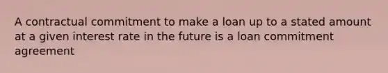 A contractual commitment to make a loan up to a stated amount at a given interest rate in the future is a loan commitment agreement