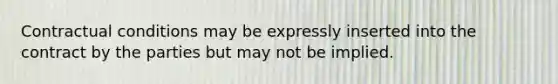 Contractual conditions may be expressly inserted into the contract by the parties but may not be implied.