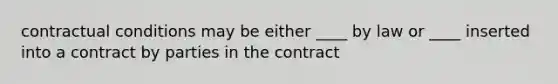 contractual conditions may be either ____ by law or ____ inserted into a contract by parties in the contract