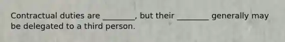 Contractual duties are ________, but their ________ generally may be delegated to a third person.