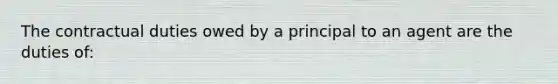 The contractual duties owed by a principal to an agent are the duties of: