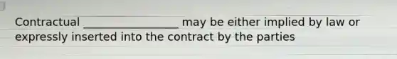 Contractual _________________ may be either implied by law or expressly inserted into the contract by the parties