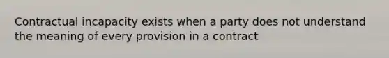 Contractual incapacity exists when a party does not understand the meaning of every provision in a contract