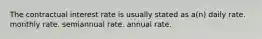 The contractual interest rate is usually stated as a(n) daily rate. monthly rate. semiannual rate. annual rate.