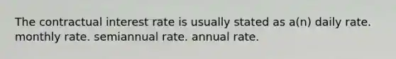 The contractual interest rate is usually stated as a(n) daily rate. monthly rate. semiannual rate. annual rate.