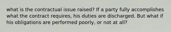 what is the contractual issue raised? If a party fully accomplishes what the contract requires, his duties are discharged. But what if his obligations are performed poorly, or not at all?