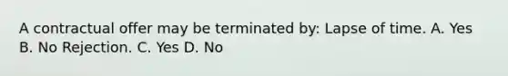 A contractual offer may be terminated by: Lapse of time. A. Yes B. No Rejection. C. Yes D. No