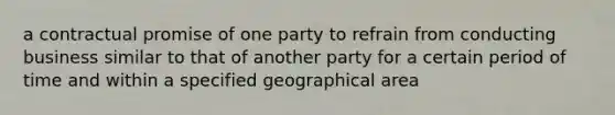 a contractual promise of one party to refrain from conducting business similar to that of another party for a certain period of time and within a specified geographical area