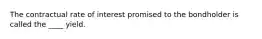 The contractual rate of interest promised to the bondholder is called the ____ yield.