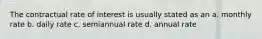 The contractual rate of interest is usually stated as an a. monthly rate b. daily rate c. semiannual rate d. annual rate