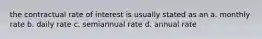 the contractual rate of interest is usually stated as an a. monthly rate b. daily rate c. semiannual rate d. annual rate