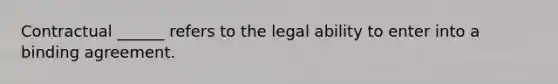 Contractual ______ refers to the legal ability to enter into a binding agreement.