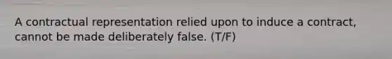 A contractual representation relied upon to induce a contract, cannot be made deliberately false. (T/F)