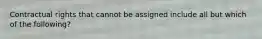 Contractual rights that cannot be assigned include all but which of the following?