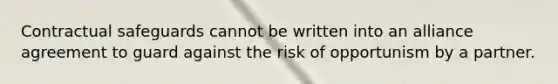 Contractual safeguards cannot be written into an alliance agreement to guard against the risk of opportunism by a partner.