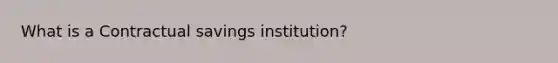 What is a Contractual savings institution?