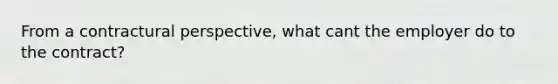 From a contractural perspective, what cant the employer do to the contract?