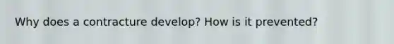 Why does a contracture develop? How is it prevented?