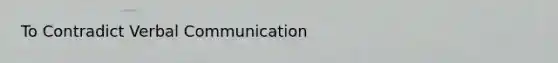To Contradict Verbal Communication