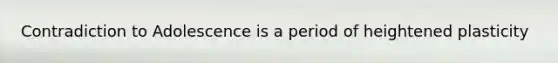 Contradiction to Adolescence is a period of heightened plasticity