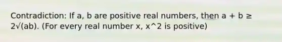 Contradiction: If a, b are positive real numbers, then a + b ≥ 2√(ab). (For every real number x, x^2 is positive)