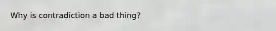 Why is contradiction a bad thing?