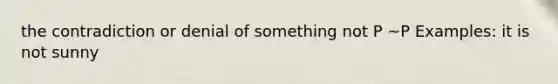 the contradiction or denial of something not P ~P Examples: it is not sunny