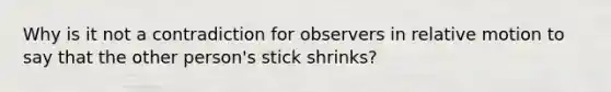 Why is it not a contradiction for observers in relative motion to say that the other person's stick shrinks?