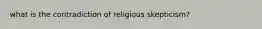 what is the contradiction of religious skepticism?