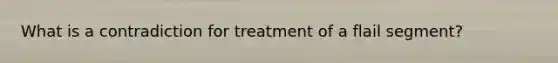 What is a contradiction for treatment of a flail segment?