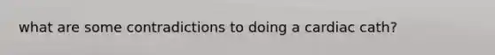 what are some contradictions to doing a cardiac cath?