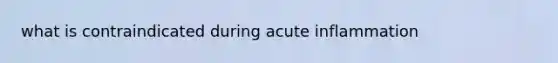 what is contraindicated during acute inflammation