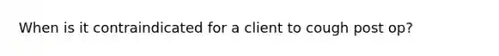 When is it contraindicated for a client to cough post op?