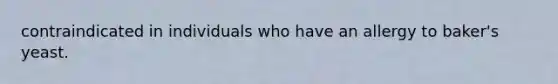 contraindicated in individuals who have an allergy to baker's yeast.