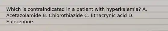 Which is contraindicated in a patient with hyperkalemia? A. Acetazolamide B. Chlorothiazide C. Ethacrynic acid D. Eplerenone