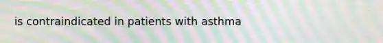 is contraindicated in patients with asthma